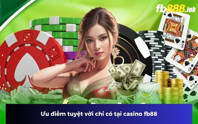 Ưu điểm tuyệt vời chỉ có tại casino fb88